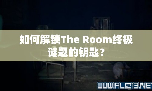 如何解鎖The Room終極謎題的鑰匙？