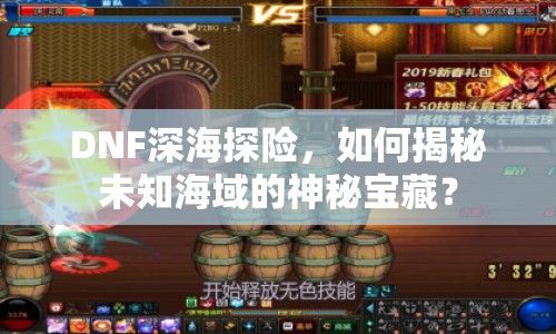 DNF深海探險(xiǎn)，如何揭秘未知海域的神秘寶藏？