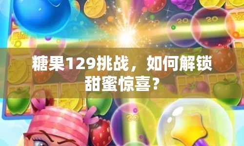 糖果129挑戰(zhàn)，如何解鎖甜蜜驚喜？