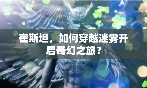 崔斯坦，如何穿越迷霧開啟奇幻之旅？