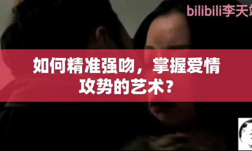 如何精準(zhǔn)強(qiáng)吻，掌握愛情攻勢的藝術(shù)？