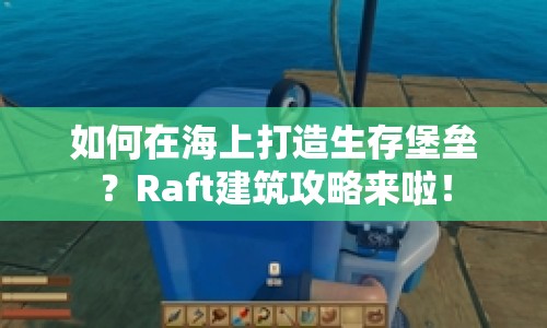 如何在海上打造生存堡壘？Raft建筑攻略來啦！