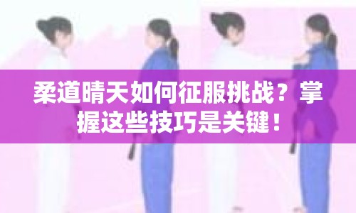 柔道晴天如何征服挑戰(zhàn)？掌握這些技巧是關(guān)鍵！