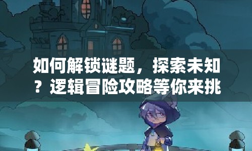 如何解鎖謎題，探索未知？邏輯冒險攻略等你來挑戰(zhàn)！
