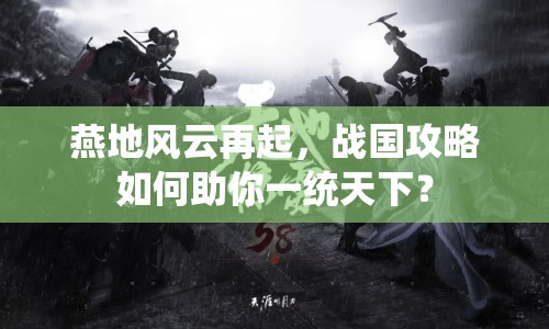 燕地風云再起，戰(zhàn)國攻略如何助你一統(tǒng)天下？