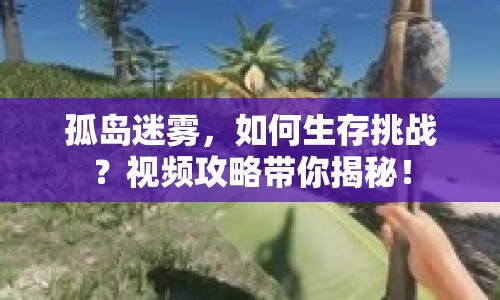 孤島迷霧，如何生存挑戰(zhàn)？視頻攻略帶你揭秘！