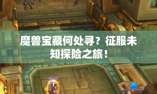 魔獸寶藏何處尋？征服未知探險之旅！