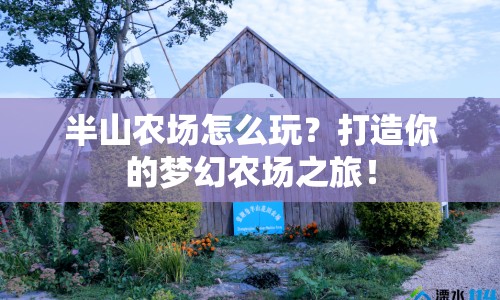 半山農(nóng)場(chǎng)怎么玩？打造你的夢(mèng)幻農(nóng)場(chǎng)之旅！