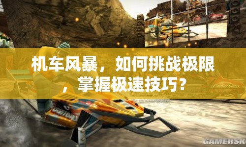 機(jī)車風(fēng)暴，如何挑戰(zhàn)極限，掌握極速技巧？