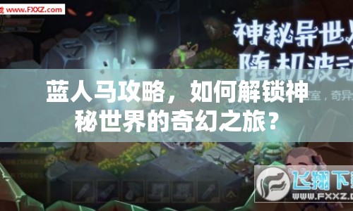 藍(lán)人馬攻略，如何解鎖神秘世界的奇幻之旅？
