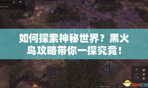 如何探索神秘世界？黑火鳥攻略帶你一探究竟！