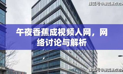 午夜香蕉成視頻人網(wǎng)，網(wǎng)絡討論與解析