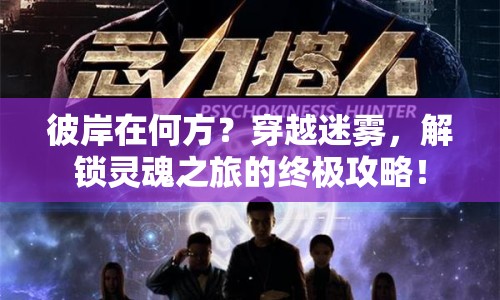 彼岸在何方？穿越迷霧，解鎖靈魂之旅的終極攻略！