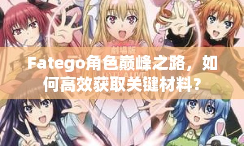 Fatego角色巔峰之路，如何高效獲取關鍵材料？