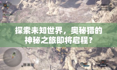 探索未知世界，奧秘獵的神秘之旅即將啟程？