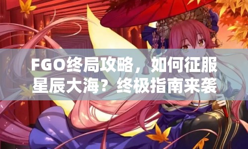 FGO終局攻略，如何征服星辰大海？終極指南來襲！