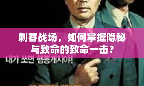 刺客戰(zhàn)場，如何掌握隱秘與致命的致命一擊？