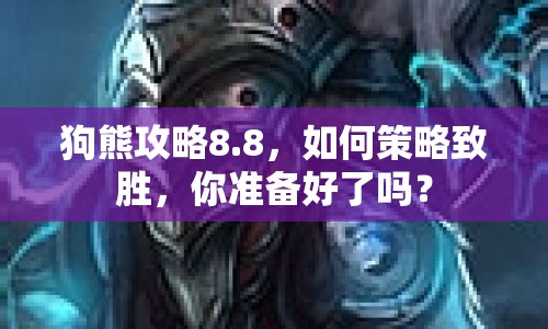 狗熊攻略8.8，如何策略致勝，你準(zhǔn)備好了嗎？