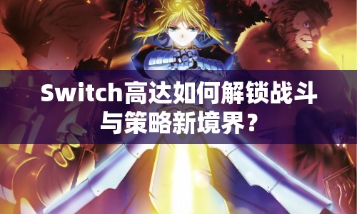 Switch高達(dá)如何解鎖戰(zhàn)斗與策略新境界？