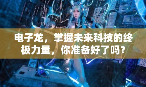 電子龍，掌握未來科技的終極力量，你準(zhǔn)備好了嗎？