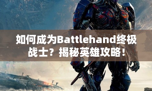 如何成為Battlehand終極戰(zhàn)士？揭秘英雄攻略！