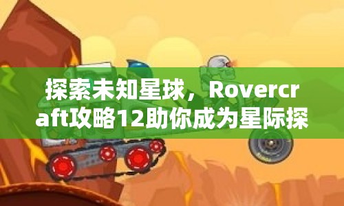 探索未知星球，Rovercraft攻略12助你成為星際探險家！