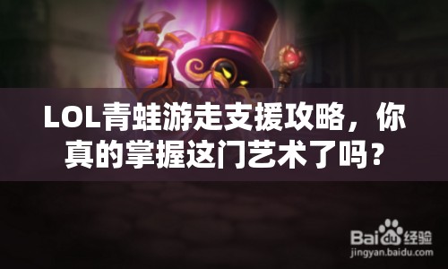 LOL青蛙游走支援攻略，你真的掌握這門藝術了嗎？