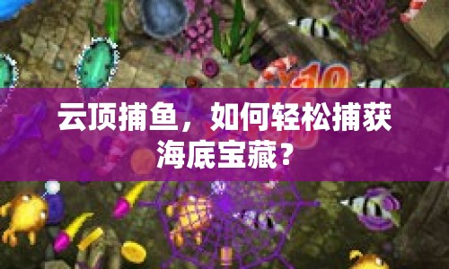 云頂捕魚，如何輕松捕獲海底寶藏？