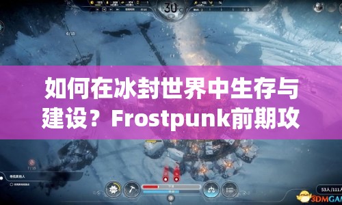 如何在冰封世界中生存與建設？Frostpunk前期攻略全解析！
