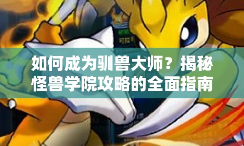 如何成為馴獸大師？揭秘怪獸學(xué)院攻略的全面指南！