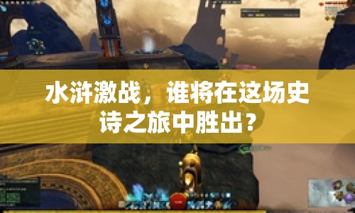 水滸激戰(zhàn)，誰將在這場(chǎng)史詩之旅中勝出？