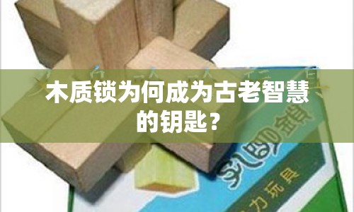 木質(zhì)鎖為何成為古老智慧的鑰匙？