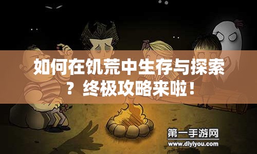 如何在饑荒中生存與探索？終極攻略來啦！