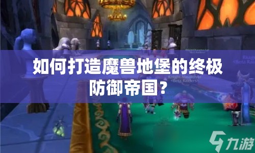 如何打造魔獸地堡的終極防御帝國(guó)？