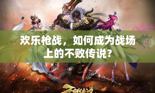 歡樂槍戰(zhàn)，如何成為戰(zhàn)場上的不敗傳說？