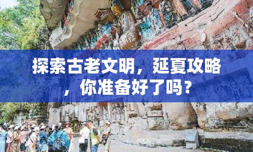 探索古老文明，延夏攻略，你準(zhǔn)備好了嗎？