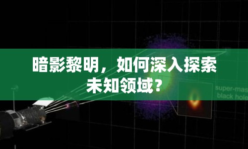 暗影黎明，如何深入探索未知領(lǐng)域？