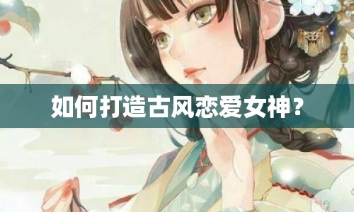 如何打造古風(fēng)戀愛(ài)女神？