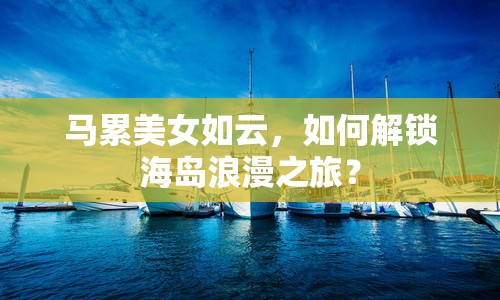 馬累美女如云，如何解鎖海島浪漫之旅？