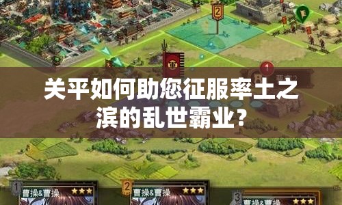 關(guān)平如何助您征服率土之濱的亂世霸業(yè)？