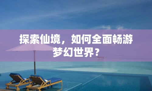探索仙境，如何全面暢游夢(mèng)幻世界？