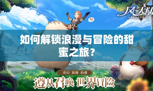 如何解鎖浪漫與冒險(xiǎn)的甜蜜之旅？