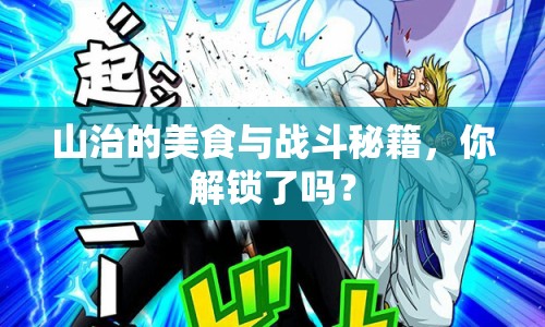 山治的美食與戰(zhàn)斗秘籍，你解鎖了嗎？