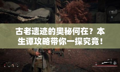 古老遺跡的奧秘何在？本生譚攻略帶你一探究竟！