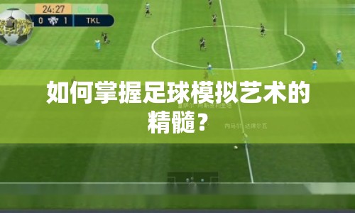 如何掌握足球模擬藝術(shù)的精髓？