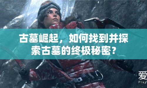 古墓崛起，如何找到并探索古墓的終極秘密？