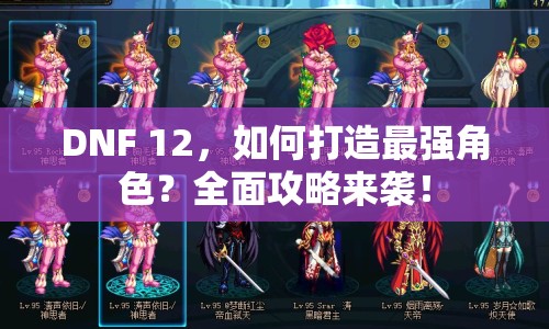 DNF 12，如何打造最強(qiáng)角色？全面攻略來襲！