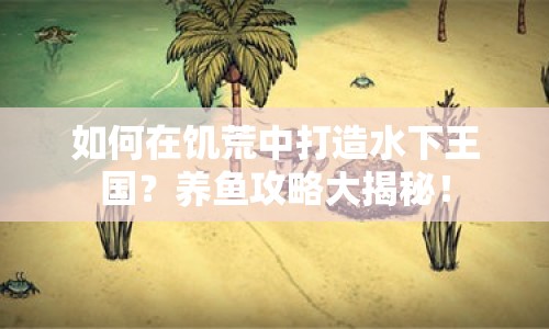 如何在饑荒中打造水下王國(guó)？養(yǎng)魚(yú)攻略大揭秘！