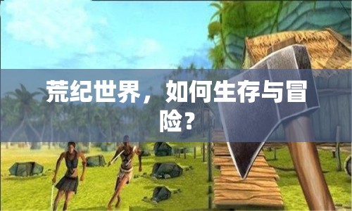 荒紀世界，如何生存與冒險？