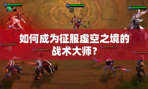 如何成為征服虛空之境的戰(zhàn)術(shù)大師？